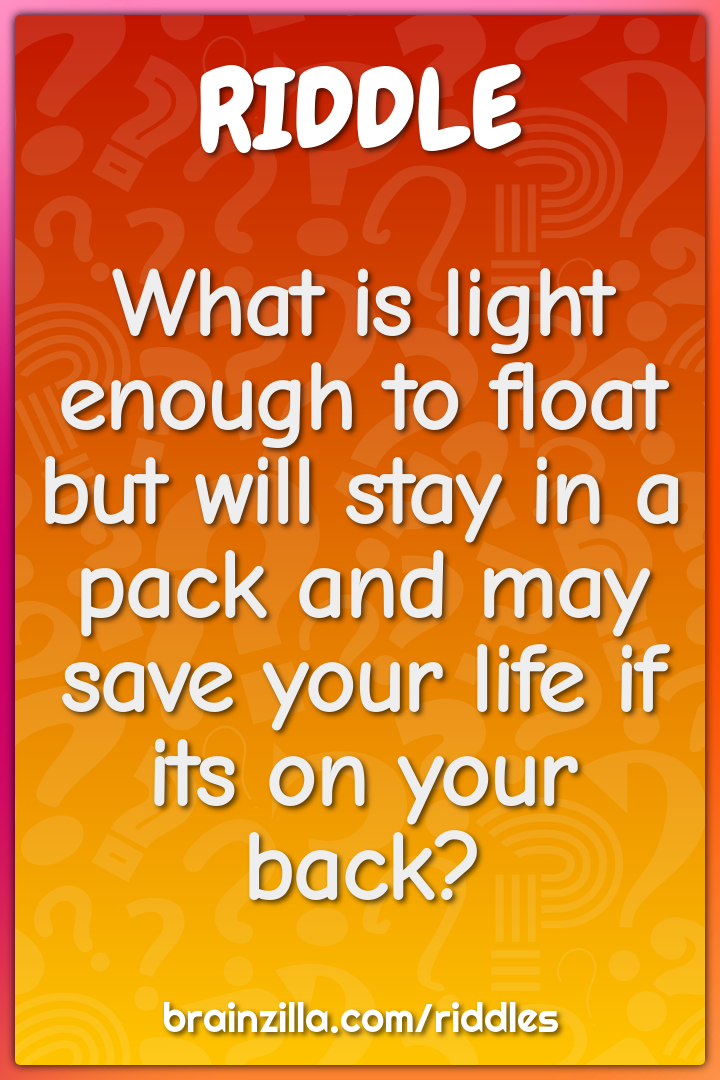 What is light enough to float but will stay in a pack and may save...