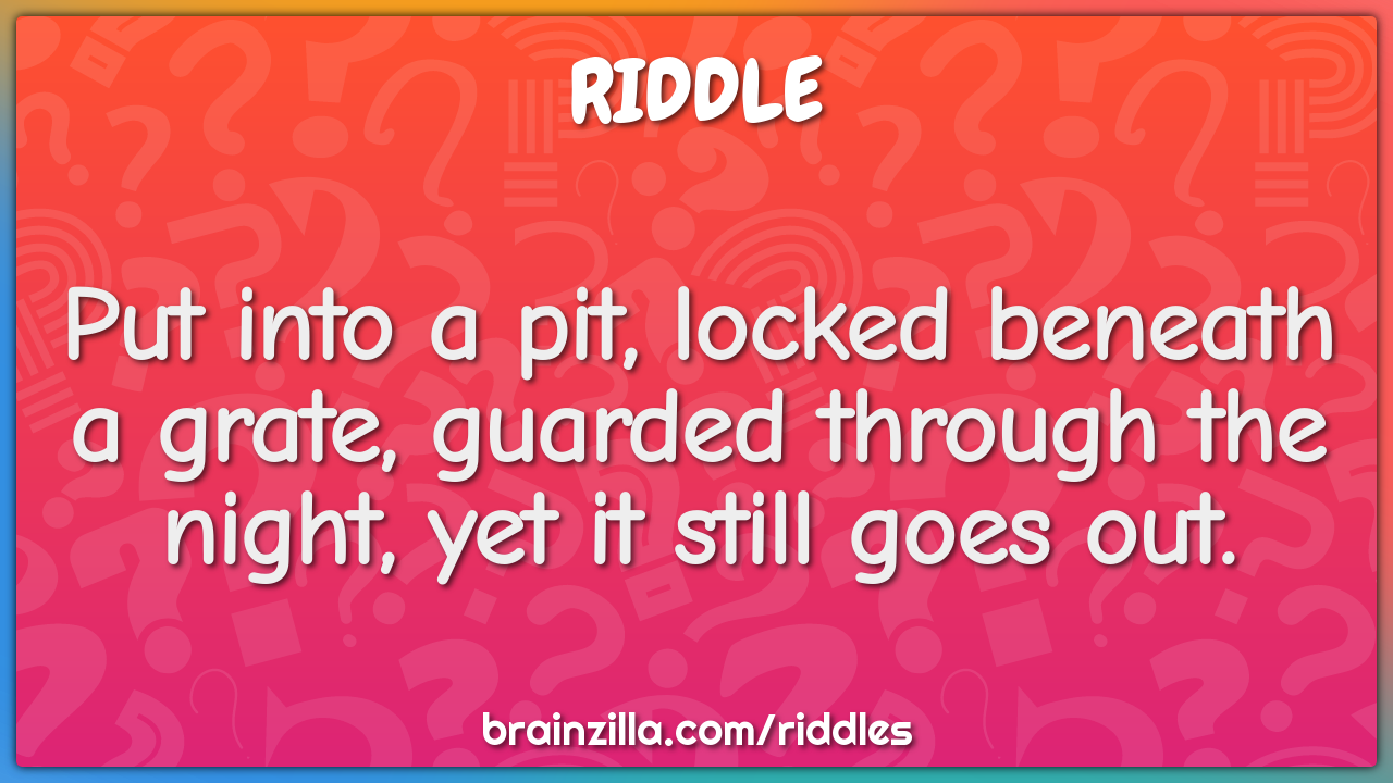 Put into a pit, locked beneath a grate, guarded through the night, yet...
