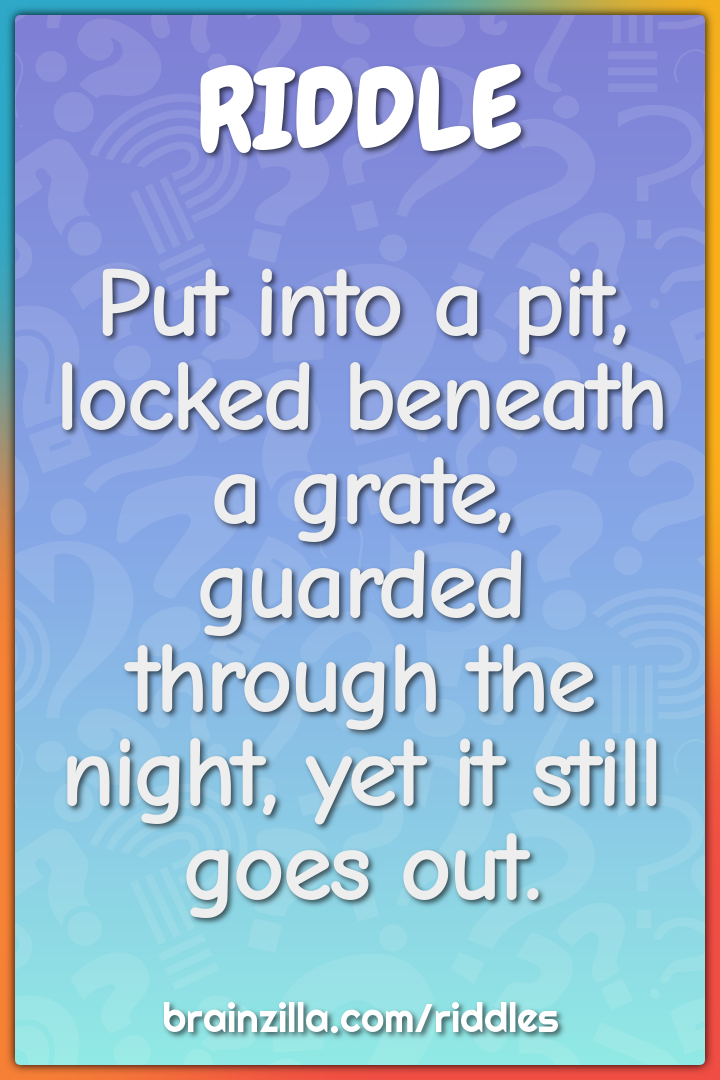 Put into a pit, locked beneath a grate, guarded through the night, yet...