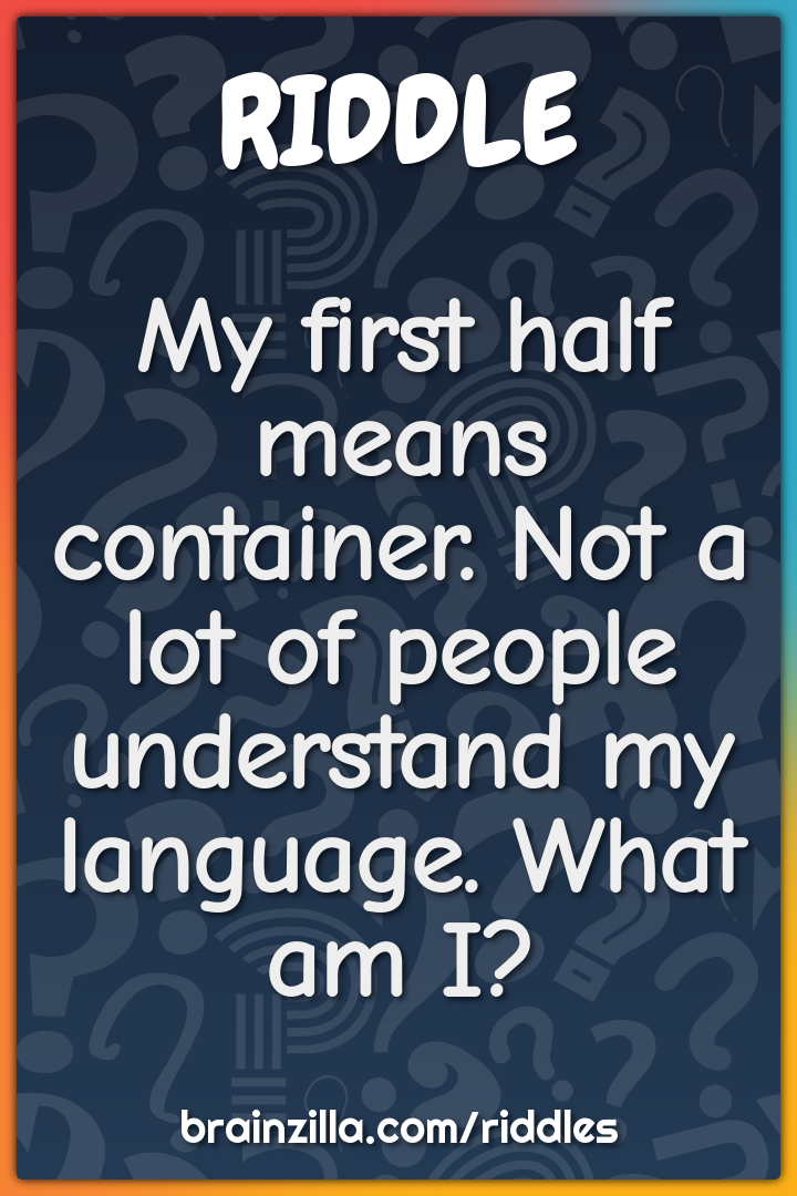 My first half means container. Not a lot of people understand my...