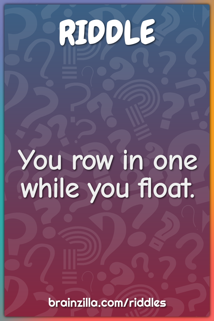 You row in one while you float.