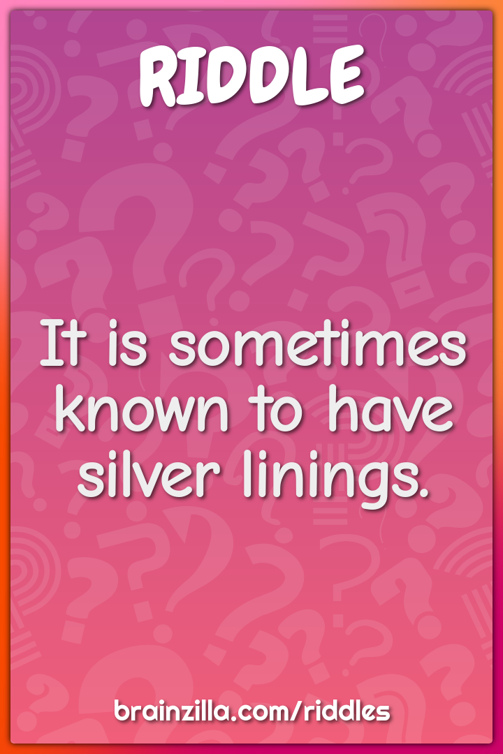 It is sometimes known to have silver linings.