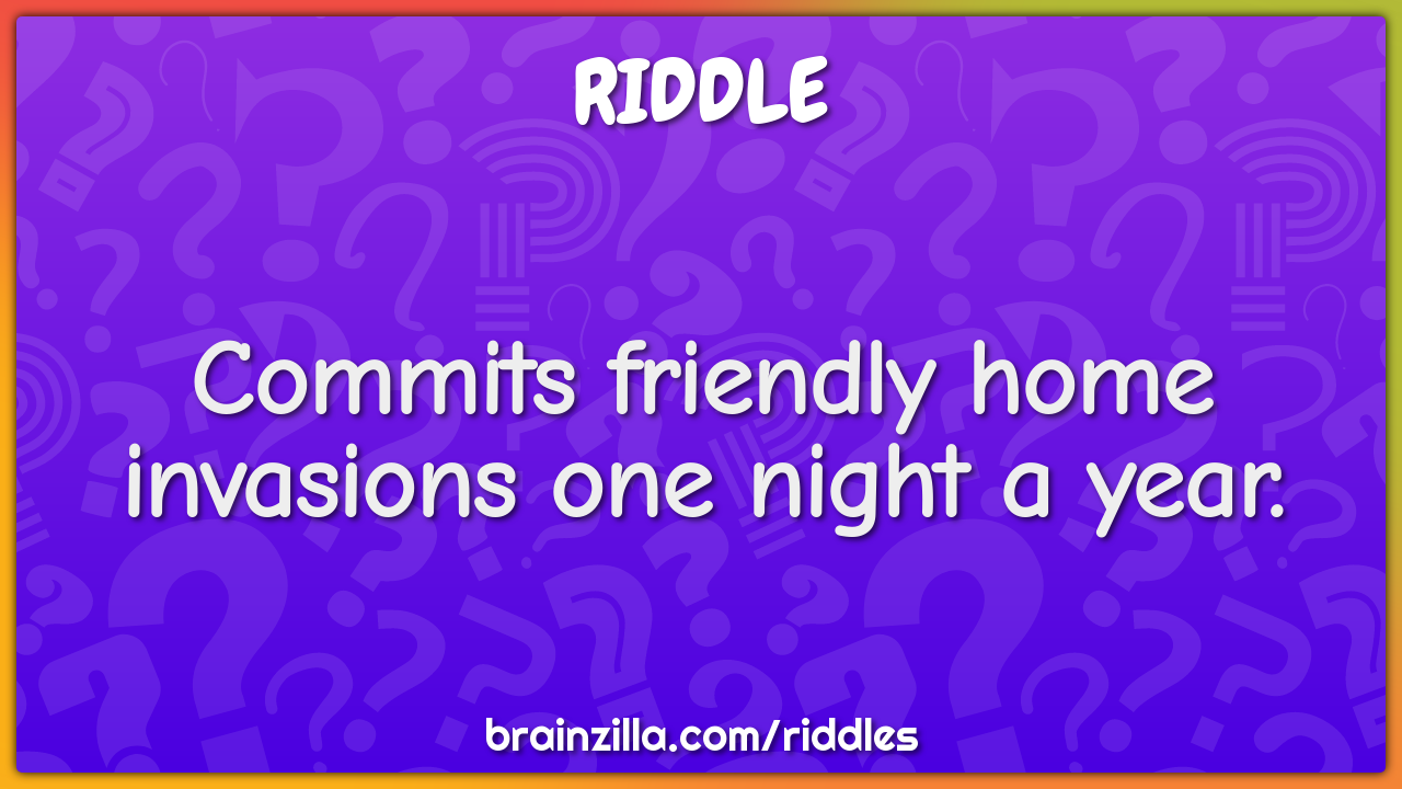 Commits friendly home invasions one night a year.