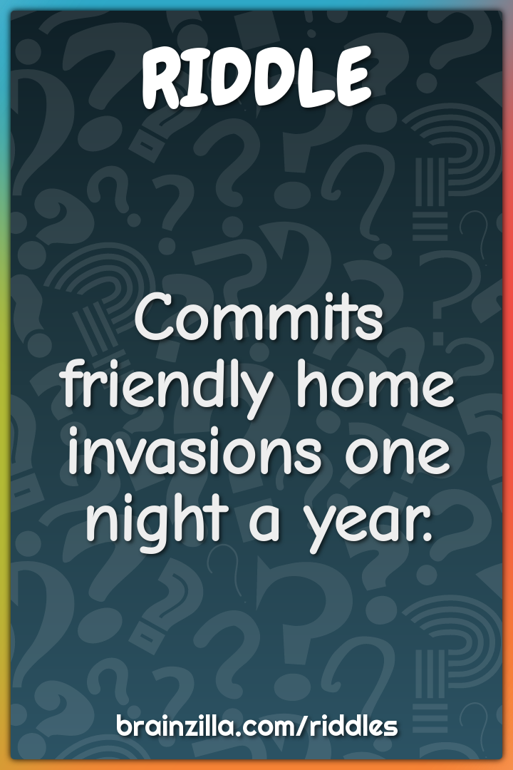 Commits friendly home invasions one night a year.
