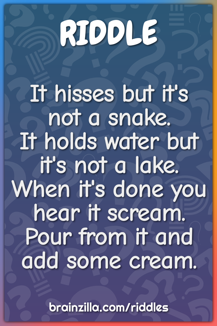 It hisses but it's not a snake.  It holds water but it's not a lake....