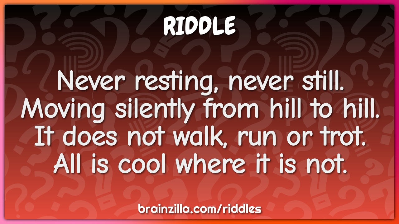 Never resting, never still. Moving silently from hill to hill. It...