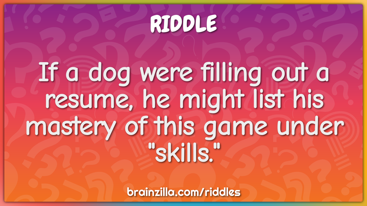 If a dog were filling out a resume, he might list his mastery of this...
