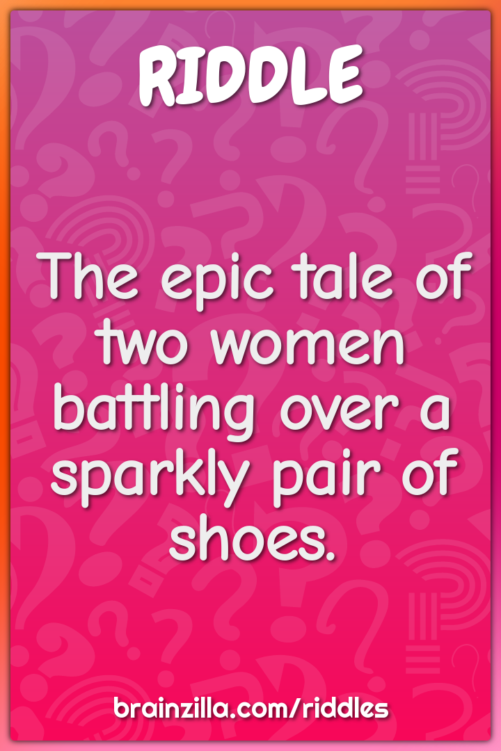 The epic tale of two women battling over a sparkly pair of shoes.
