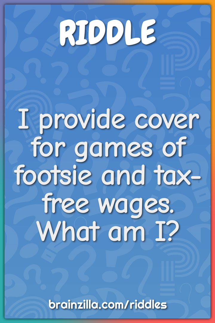 I provide cover for games of footsie and tax-free wages. What am I?