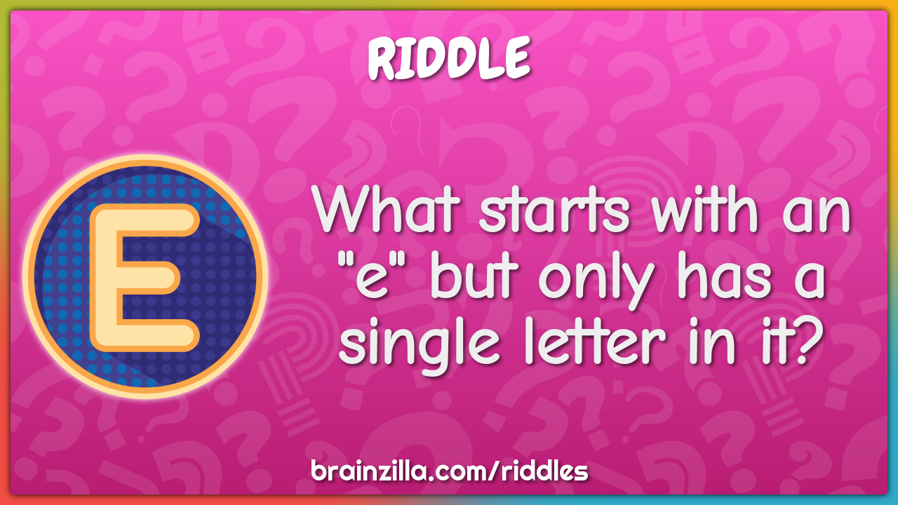 What starts with an "e" but only has a single letter in it?