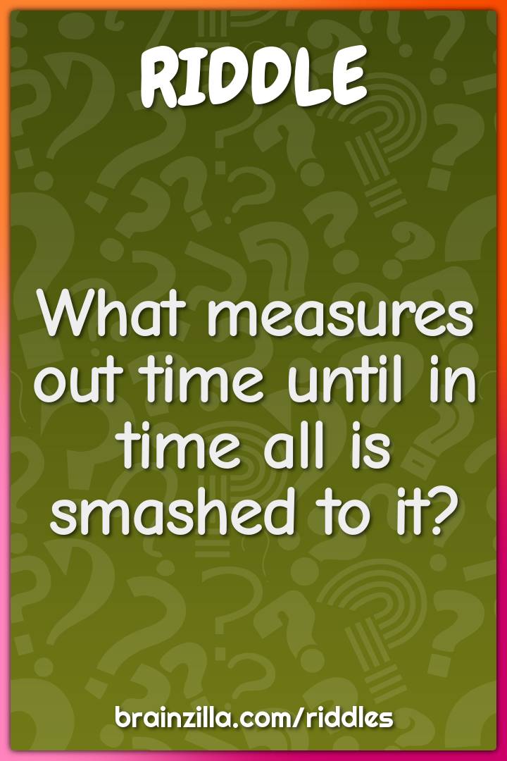 What measures out time until in time all is smashed to it?