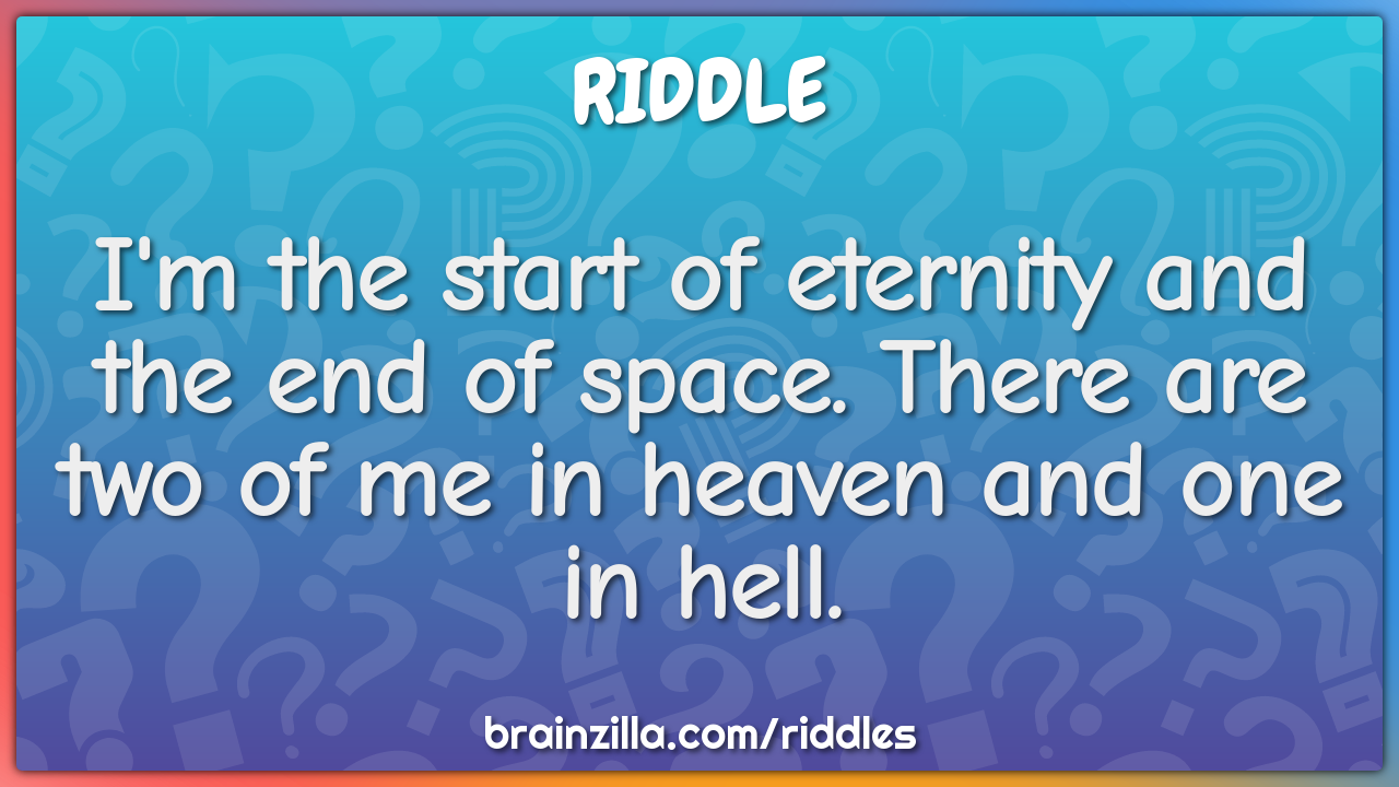 I'm the start of eternity and the end of space. There are two of me in...