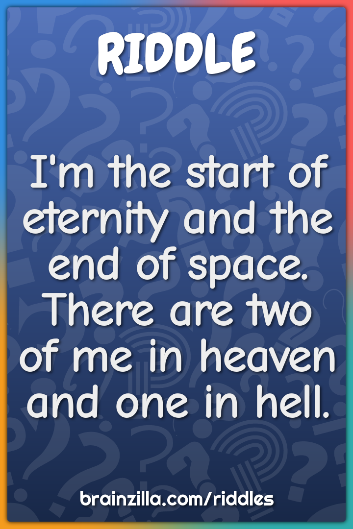 I'm the start of eternity and the end of space. There are two of me in...