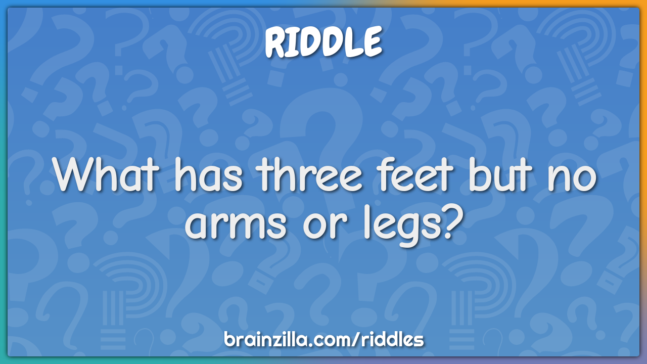 What has three feet but no arms or legs?