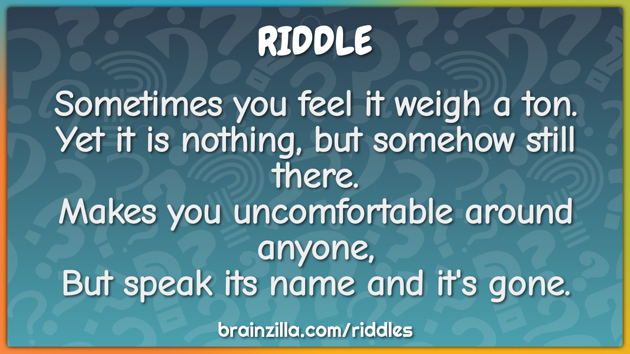 Sometimes you feel it weigh a ton.  Yet it is nothing, but somehow...