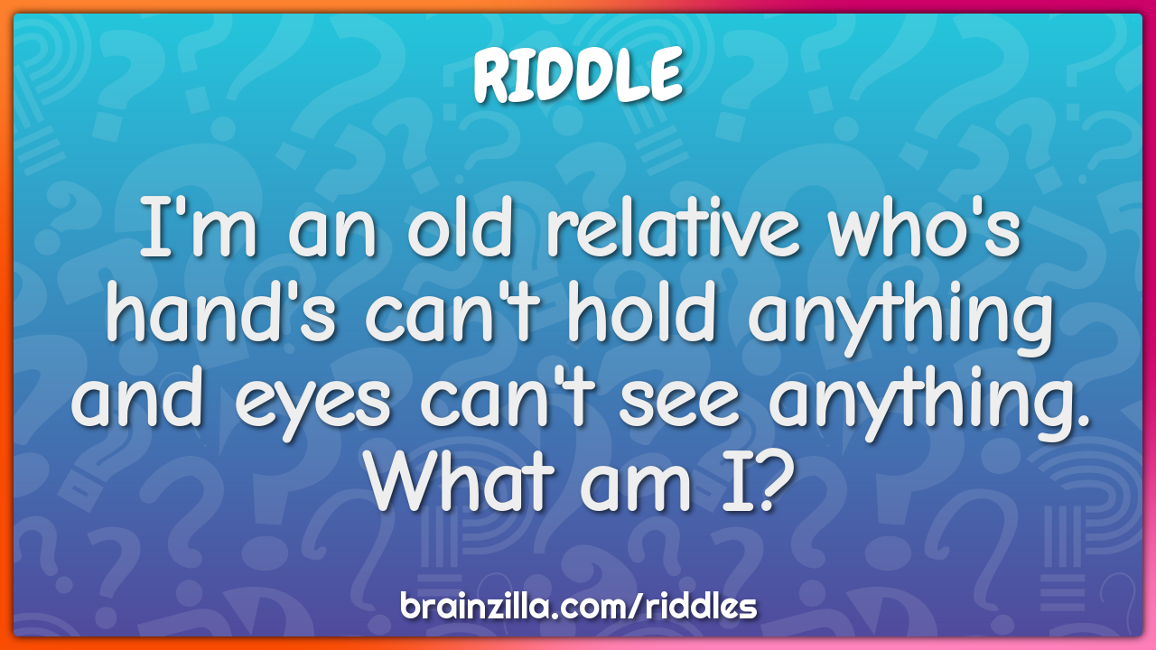 I'm an old relative who's hand's can't hold anything and eyes can't...