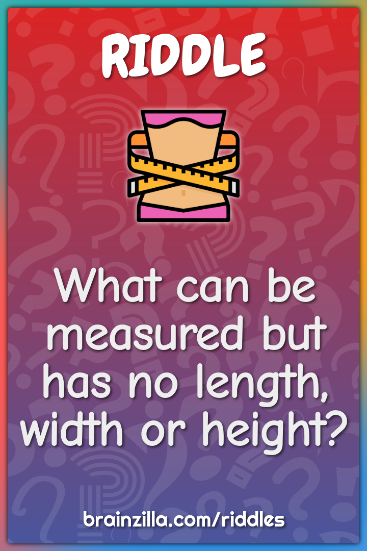 What can be measured but has no length, width or height?