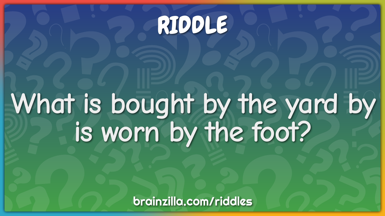 What is bought by the yard by is worn by the foot?