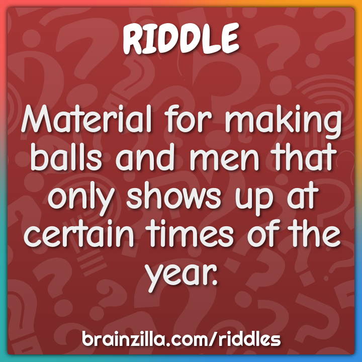Material for making balls and men that only shows up at certain times...