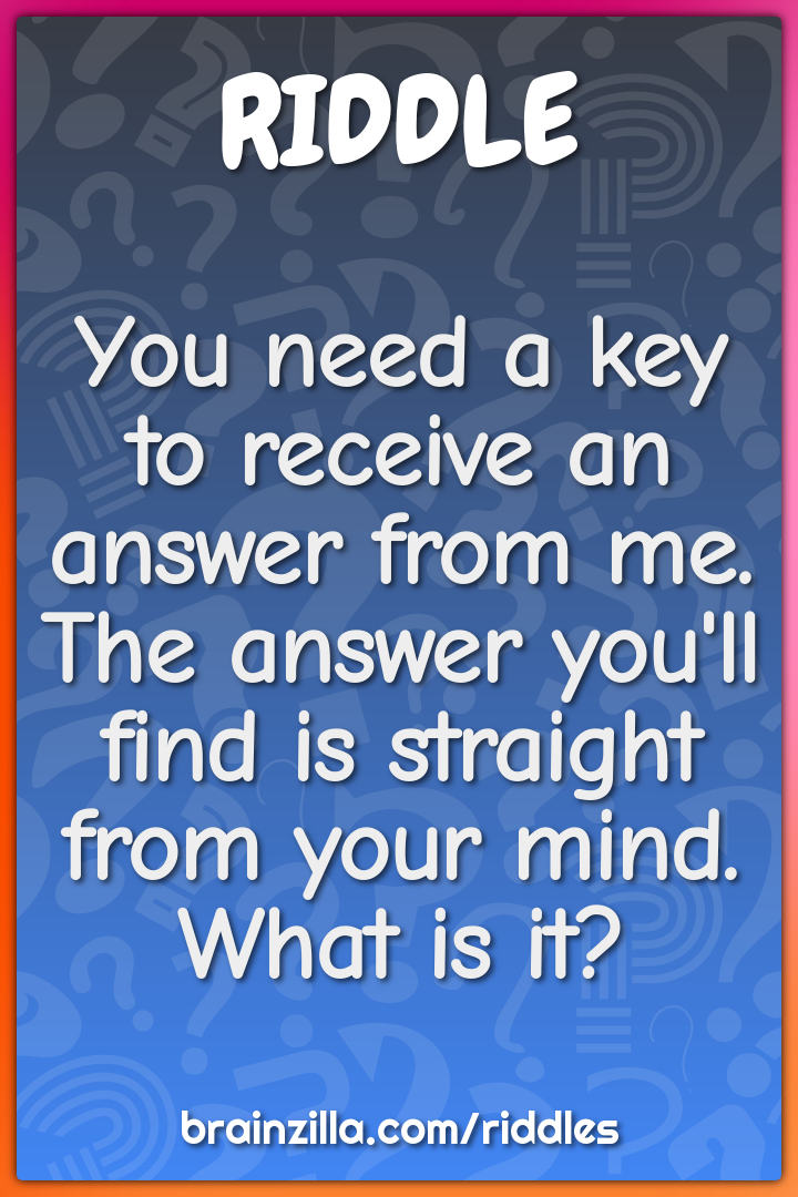 You need a key to receive an answer from me. The answer you'll find is...