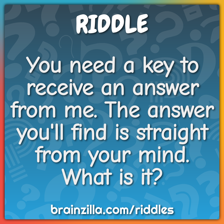 You need a key to receive an answer from me. The answer you'll find is...