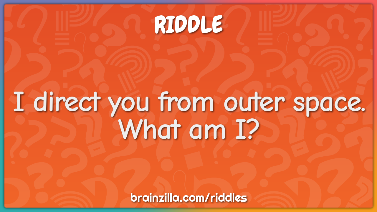 I direct you from outer space. What am I?
