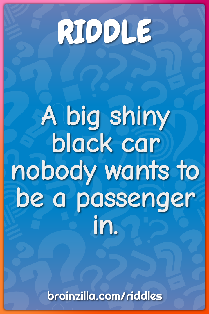 A big shiny black car nobody wants to be a passenger in.