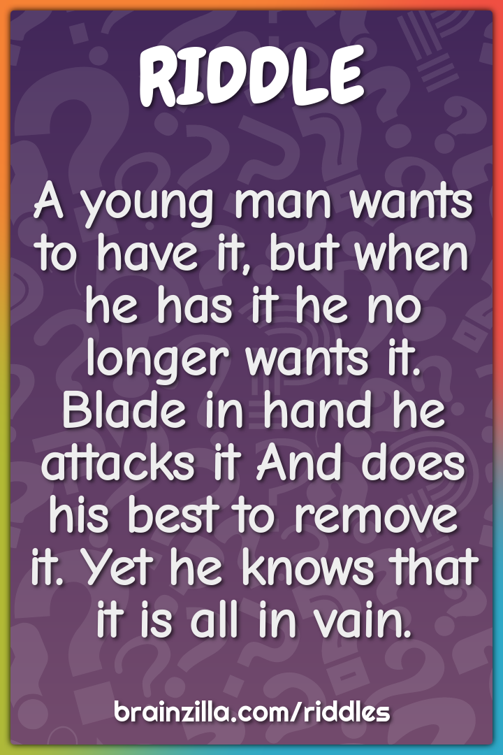 A young man wants to have it, but when he has it he no longer wants...