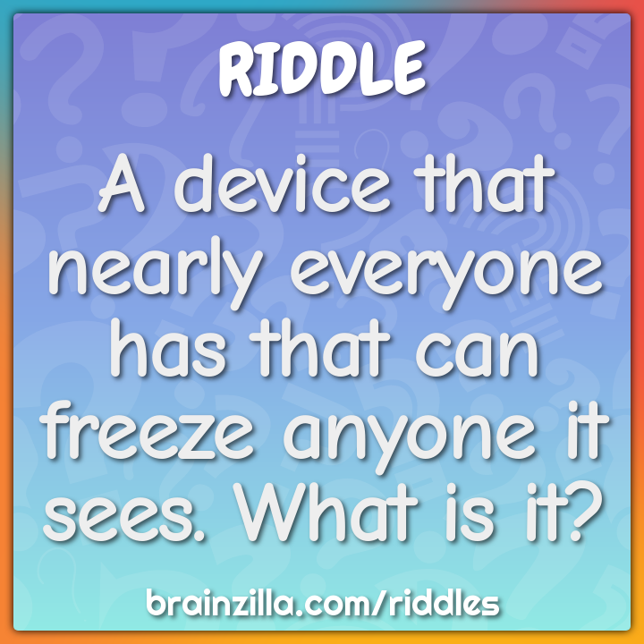 A device that nearly everyone has that can freeze anyone it sees. What...