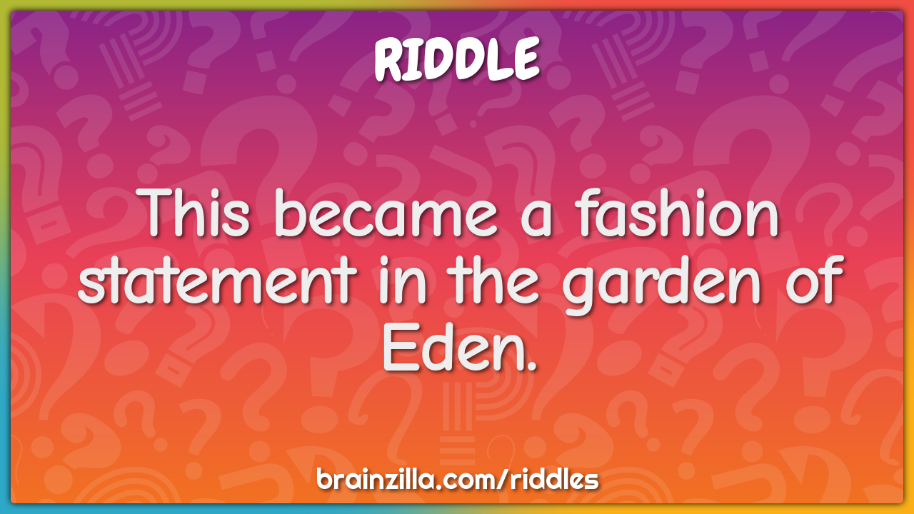 This became a fashion statement in the garden of Eden.