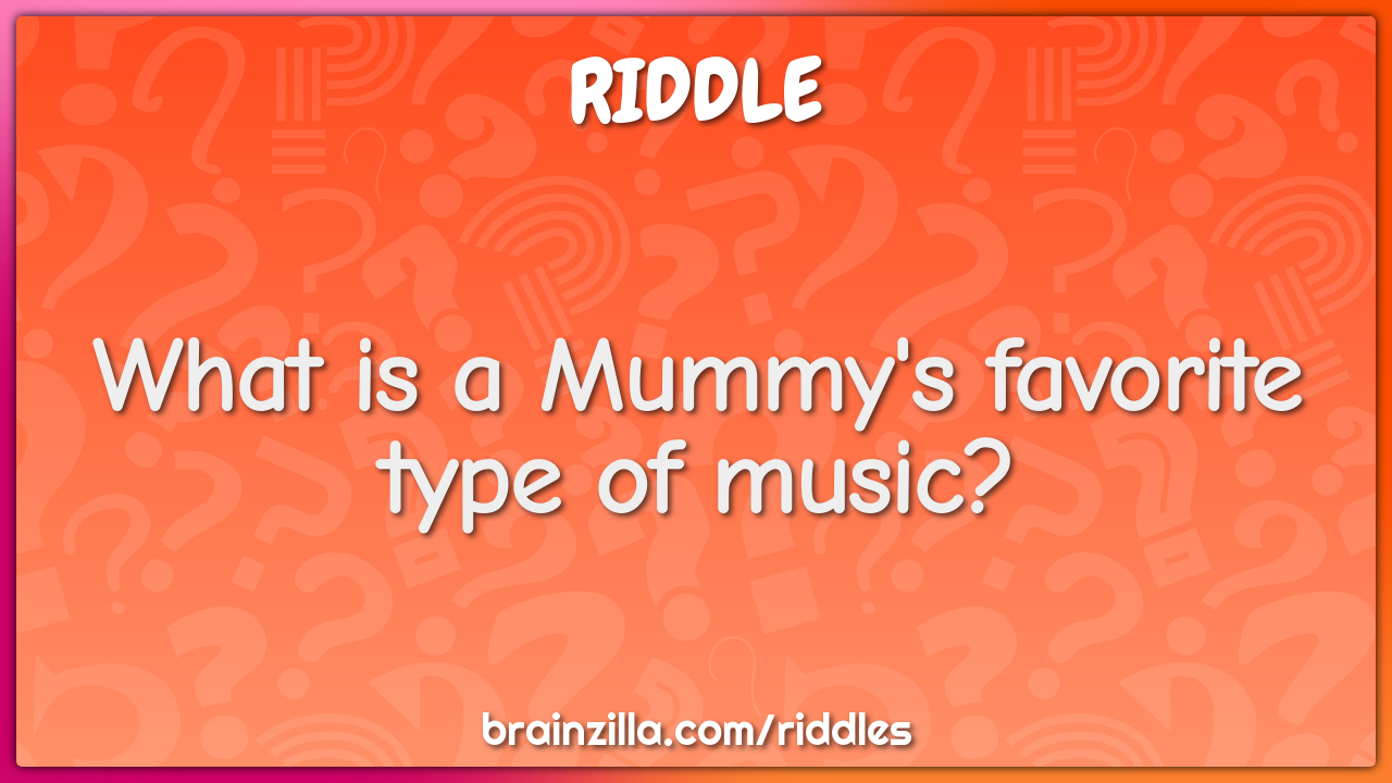What is a Mummy's favorite type of music?