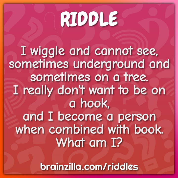 I wiggle and cannot see,  sometimes underground and sometimes on a...