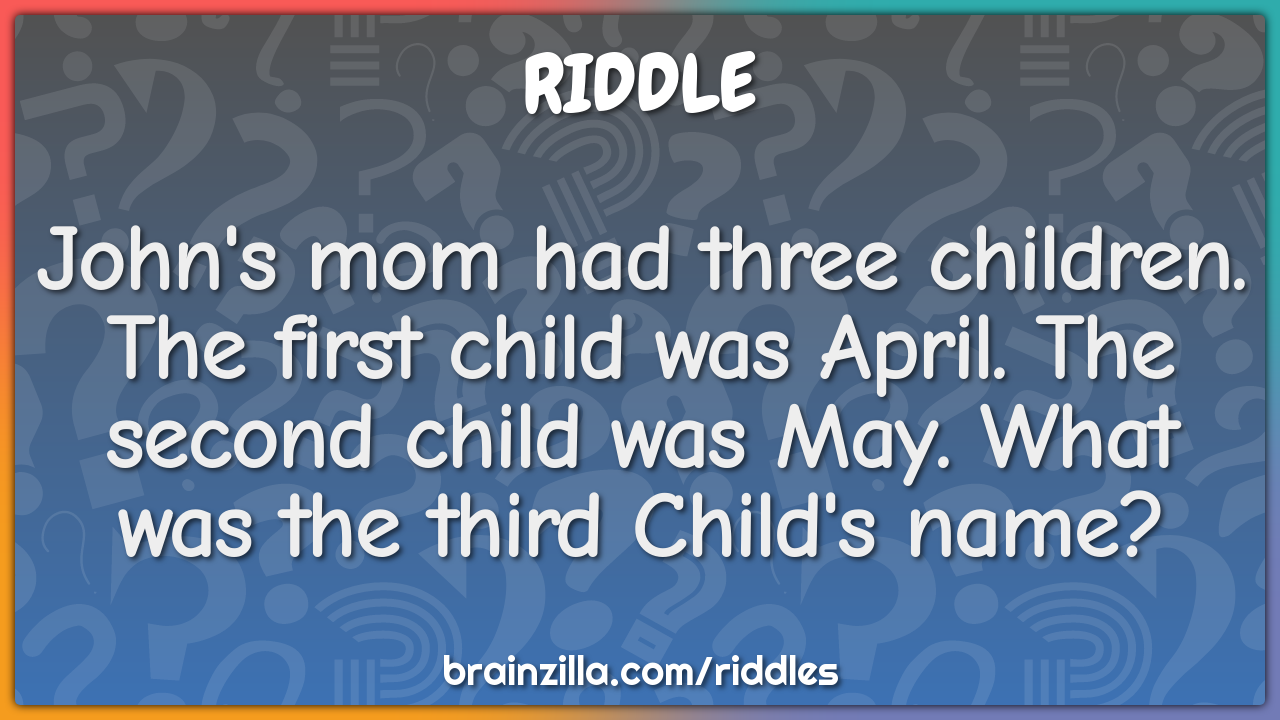 John's mom had three children. The first child was April. The second...