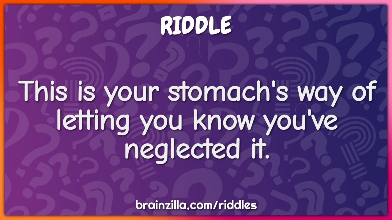 This is your stomach's way of letting you know you've neglected it.