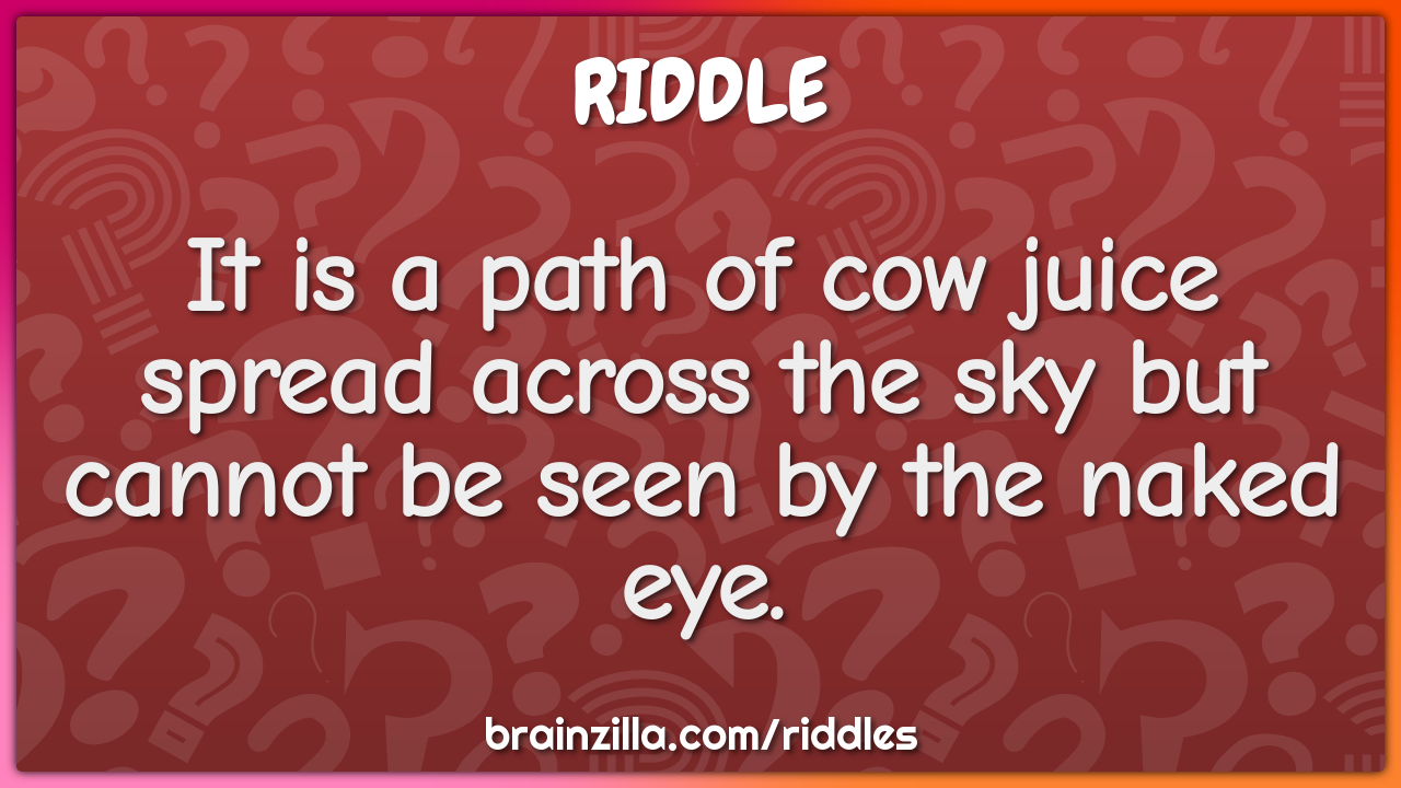 It is a path of cow juice spread across the sky but cannot be seen by...
