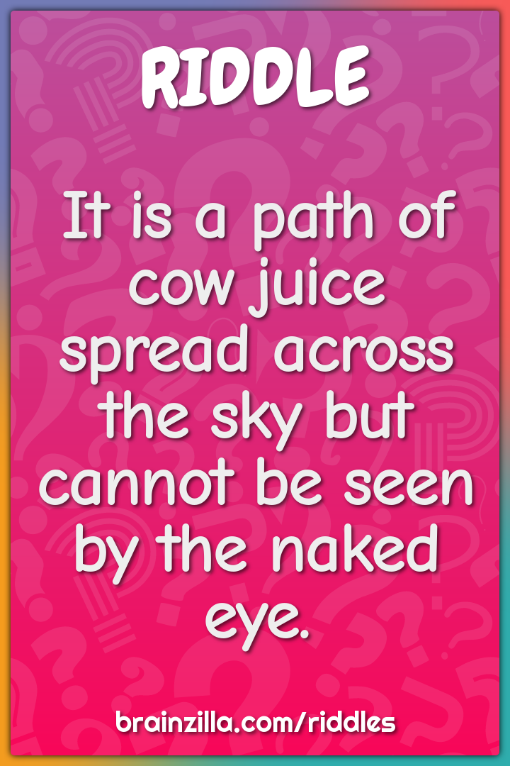 It is a path of cow juice spread across the sky but cannot be seen by...