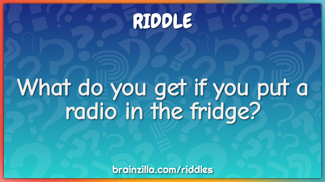 What do you get if you put a radio in the fridge?