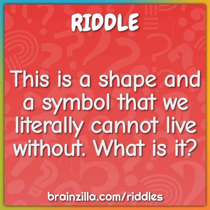 This is a shape and a symbol that we literally cannot live without....