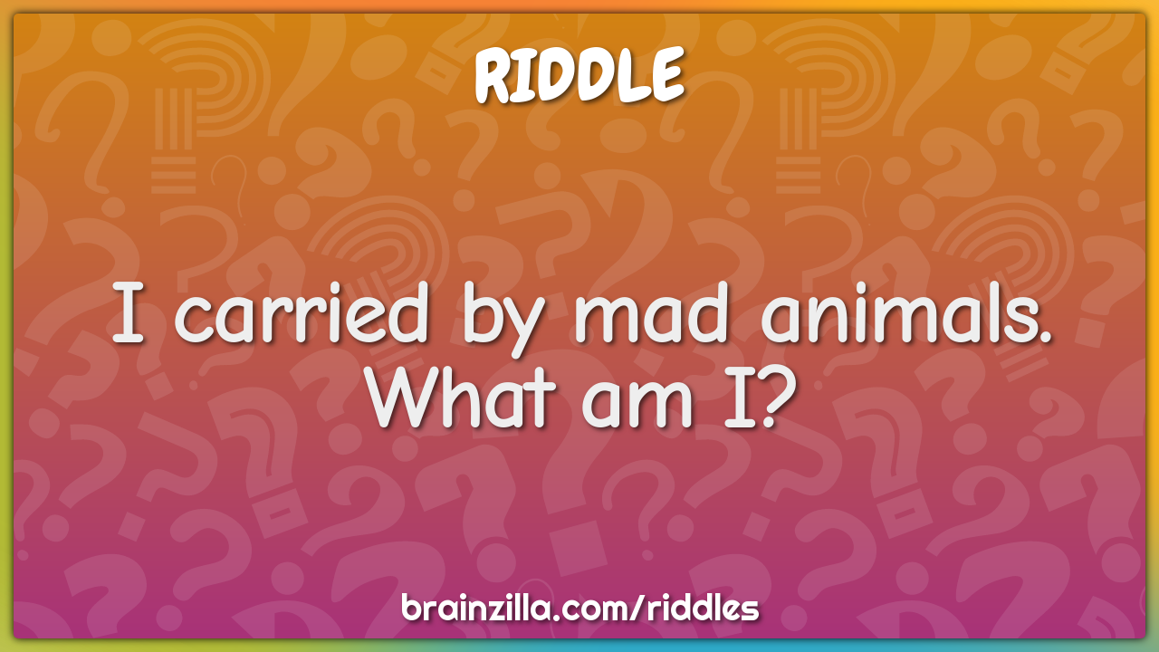 I carried by mad animals. What am I? - Riddle & Answer - Brainzilla