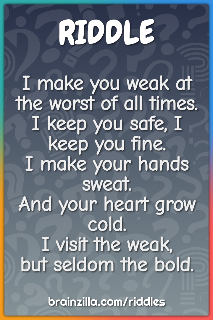 I make you weak at the worst of all times.  I keep you safe, I keep...