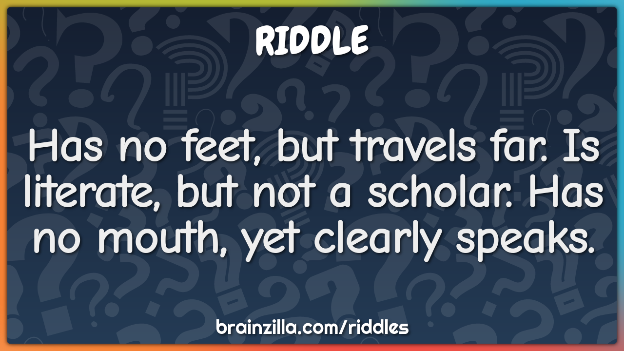 Has no feet, but travels far. Is literate, but not a scholar. Has no...