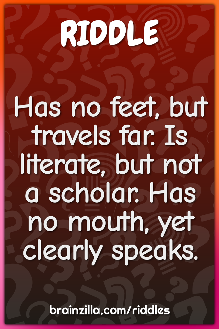 Has no feet, but travels far. Is literate, but not a scholar. Has no...