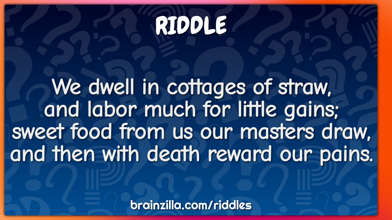 We dwell in cottages of straw,  and labor much for little gains;...