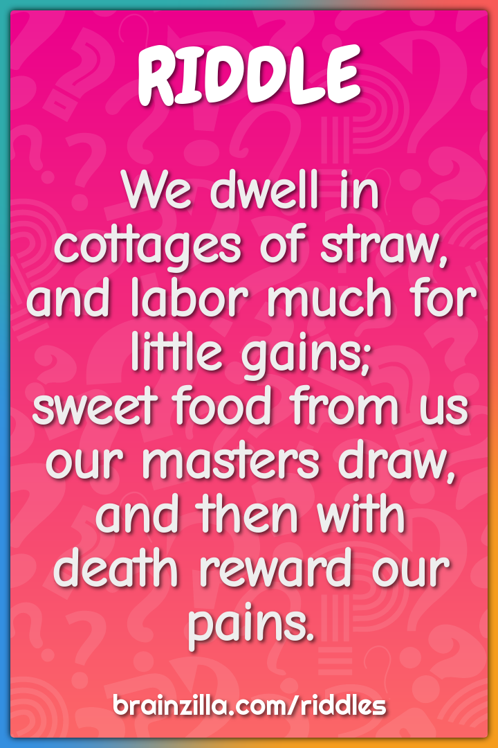We dwell in cottages of straw,  and labor much for little gains;...