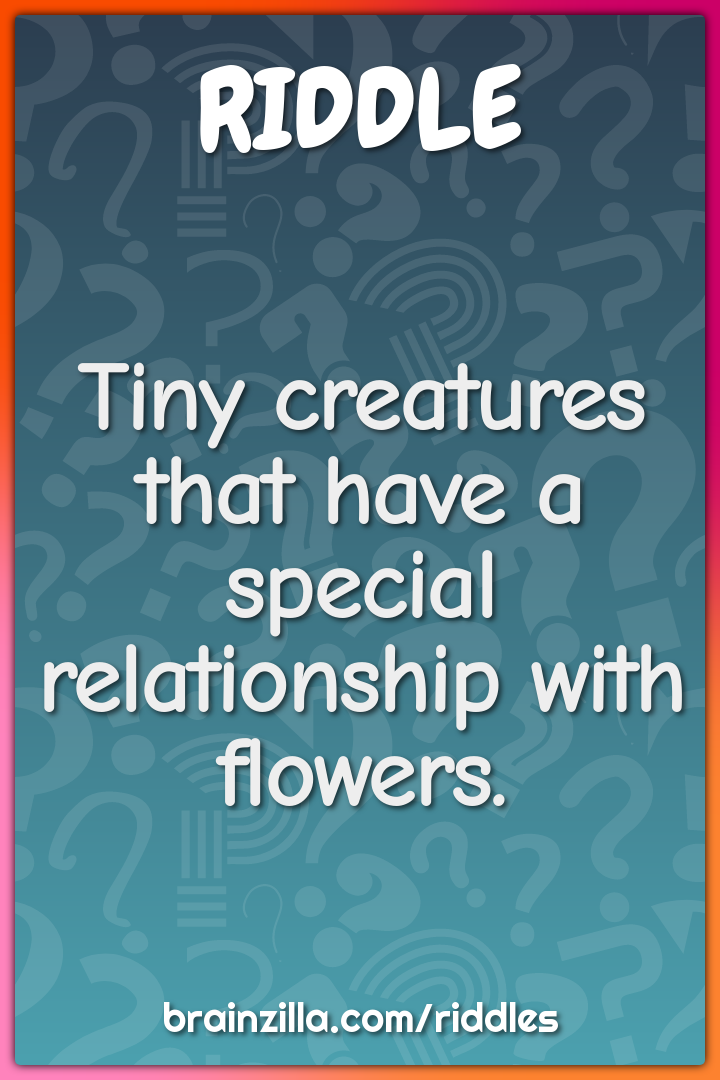 Tiny creatures that have a special relationship with flowers.