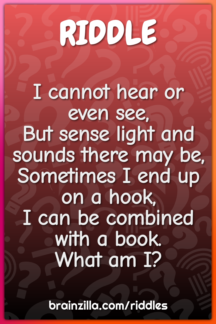 I cannot hear or even see,  But sense light and sounds there may be,...