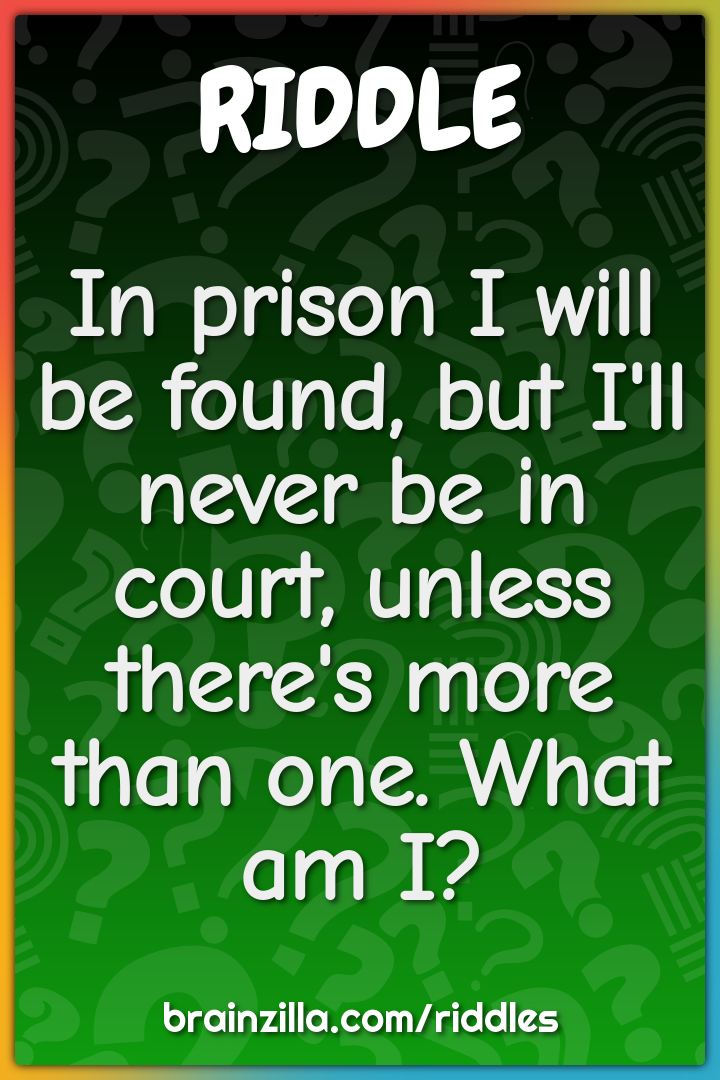In prison I will be found, but I'll never be in court, unless there's...
