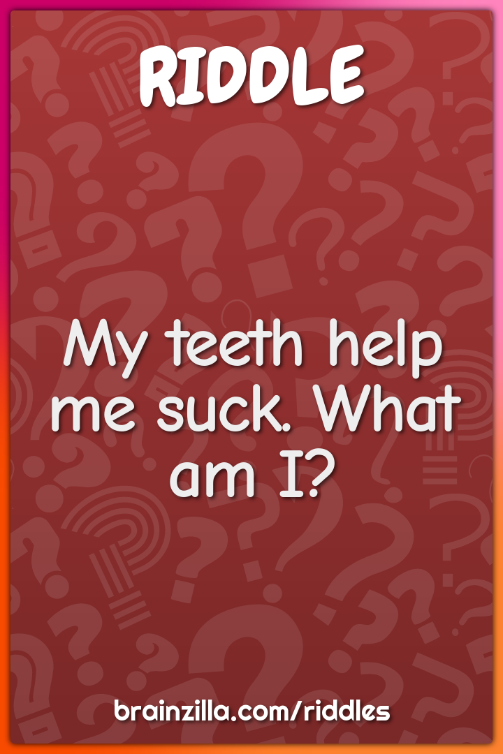 My teeth help me suck. What am I?