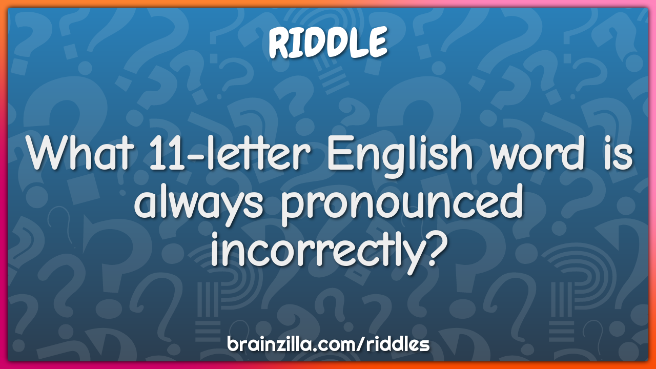What 11 letter English word is always pronounced incorrectly?