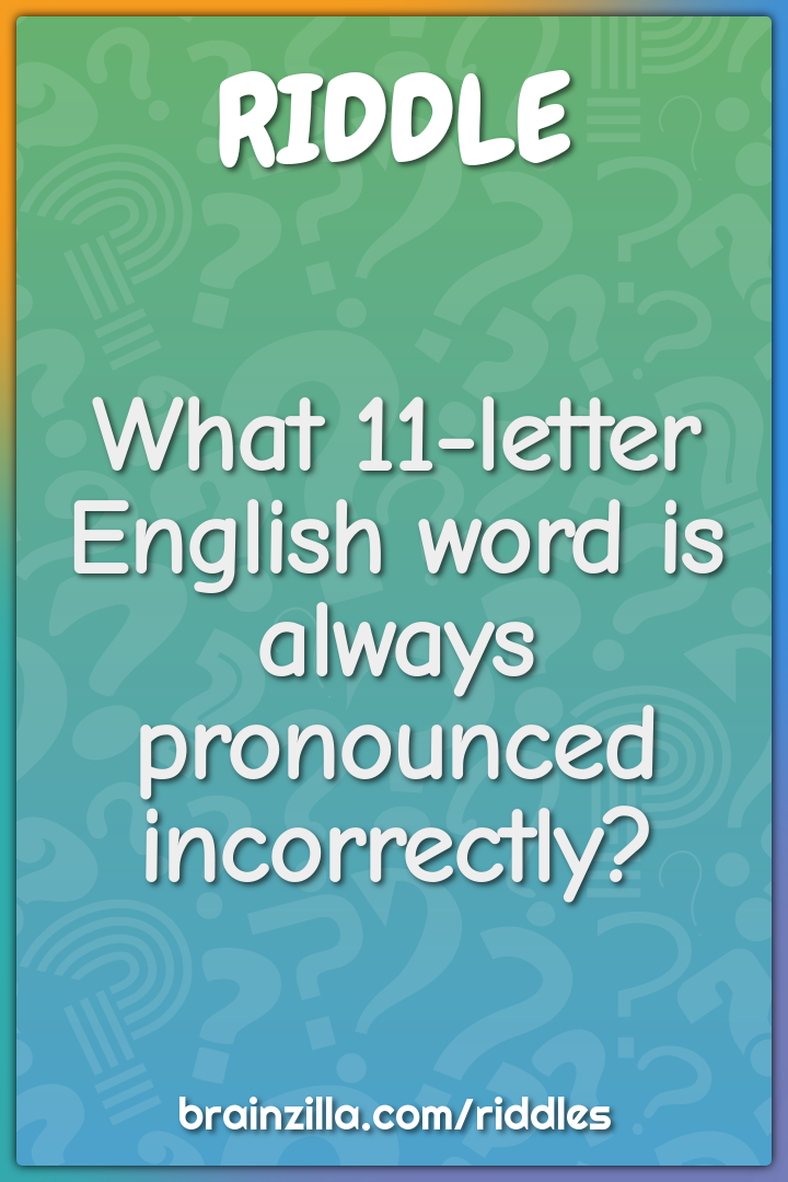 What 11 letter English word is always pronounced incorrectly?